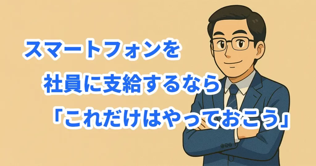 社員に支給するスマートフォンと管理対策のイメージ画像